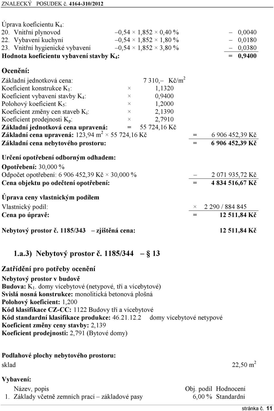 stavby K 4 : 0,9400 Plhvý keficient K 5 : 1,2000 Keficient změny cen staveb K i : 2,1390 Keficient prdejnsti K p : 2,7910 Základní jedntkvá cena upravená: = 55 724,16 Kč Základní cena upravená: