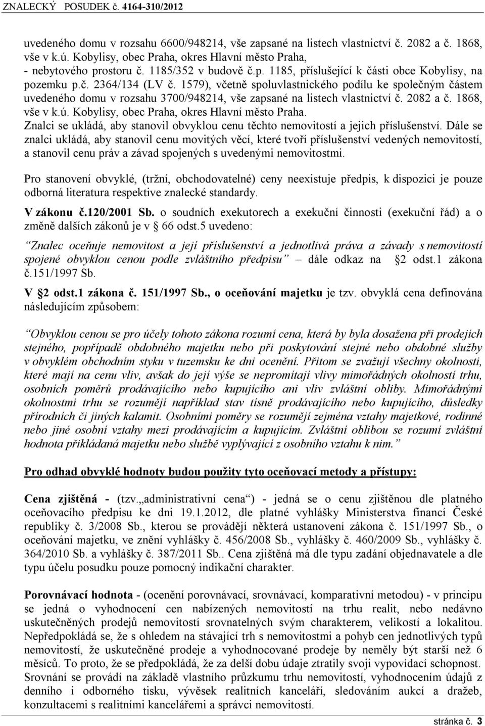 1579), včetně spluvlastnickéh pdílu ke splečným částem uvedenéh dmu v rzsahu 3700/948214, vše zapsané na listech vlastnictví č. 2082 a č. 1868, vše v k.ú. Kbylisy, bec Praha, kres Hlavní měst Praha.