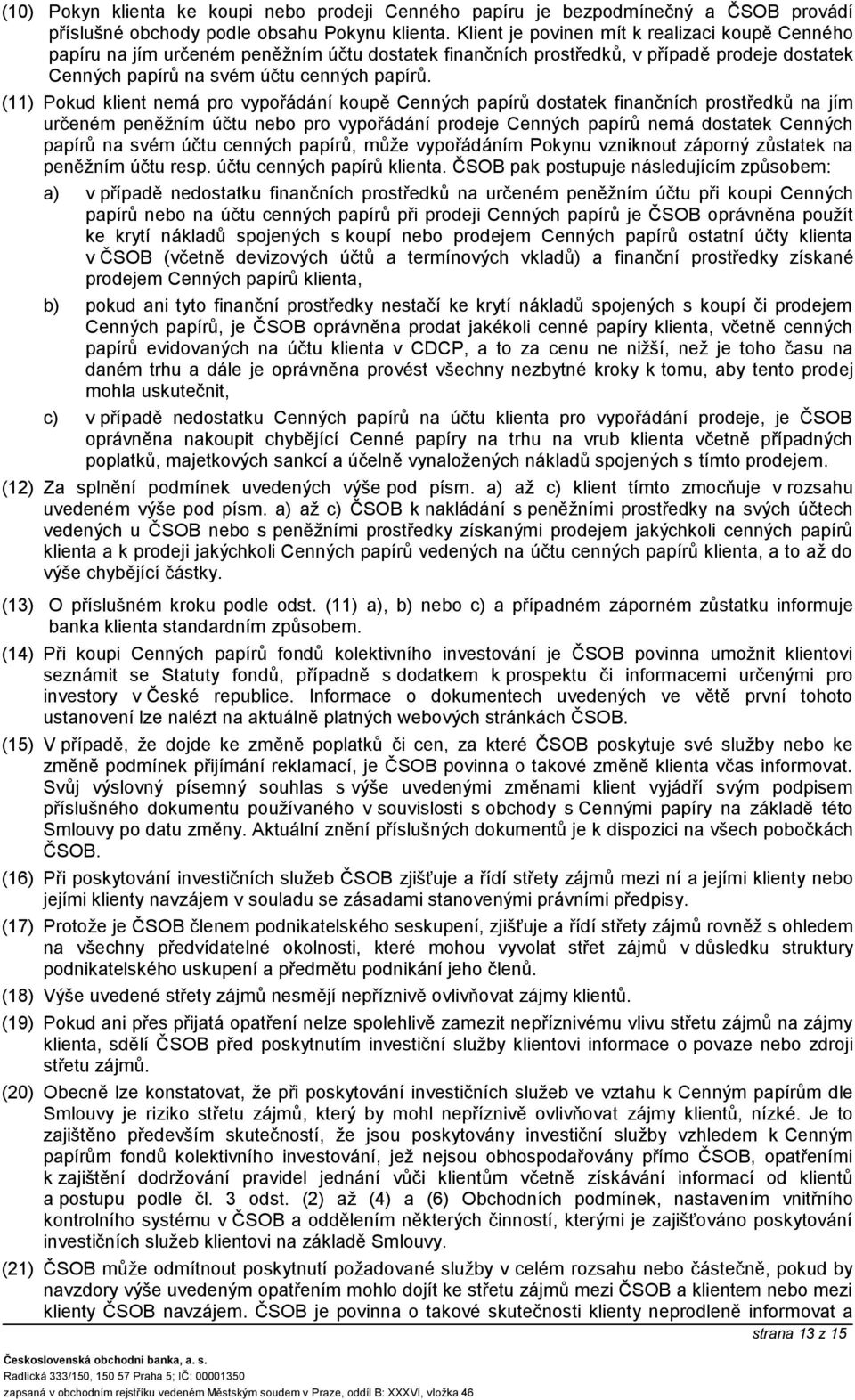 (11) Pokud klient nemá pro vypořádání koupě Cenných papírů dostatek finančních prostředků na jím určeném peněžním účtu nebo pro vypořádání prodeje Cenných papírů nemá dostatek Cenných papírů na svém