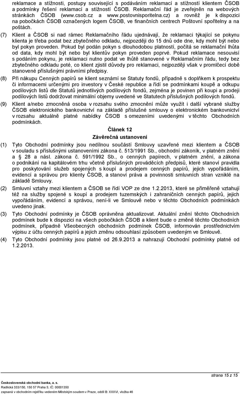 (7) Klient a ČSOB si nad rámec Reklamačního řádu ujednávají, že reklamaci týkající se pokynu klienta je třeba podat bez zbytečného odkladu, nejpozději do 15 dnů ode dne, kdy mohl být nebo byl pokyn