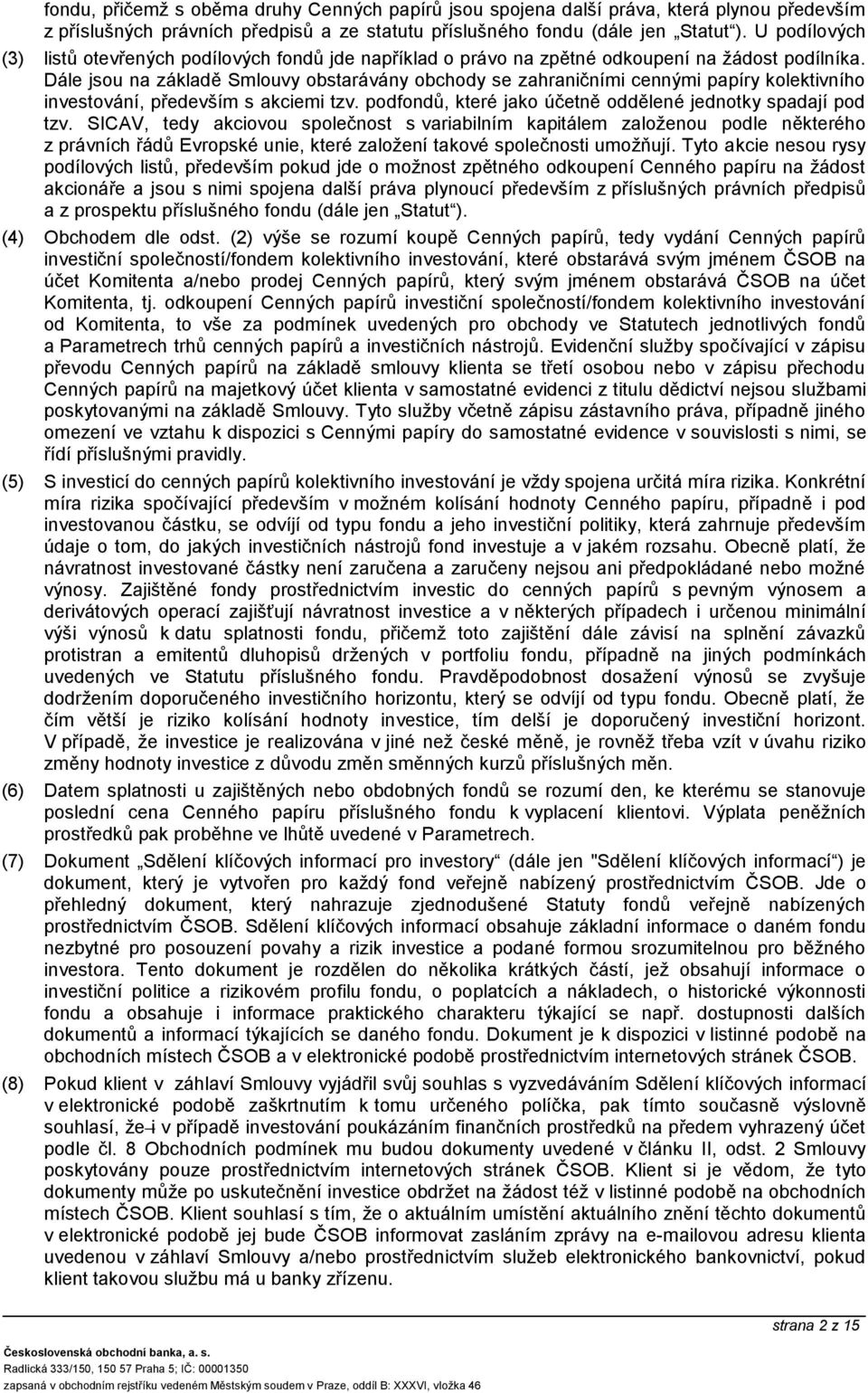 Dále jsou na základě Smlouvy obstarávány obchody se zahraničními cennými papíry kolektivního investování, především s akciemi tzv. podfondů, které jako účetně oddělené jednotky spadají pod tzv.