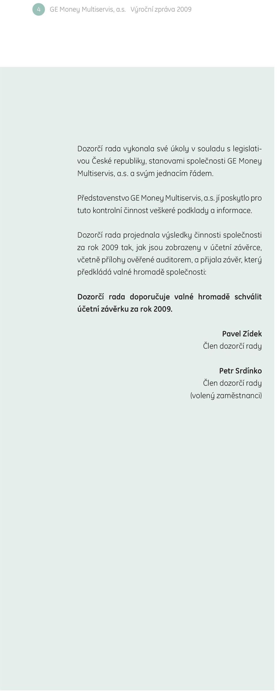 Dozorčí rada projednala výsledky činnosti společnosti za rok 2009 tak, jak jsou zobrazeny v účetní závěrce, včetně přílohy ověřené auditorem, a přijala závěr, který