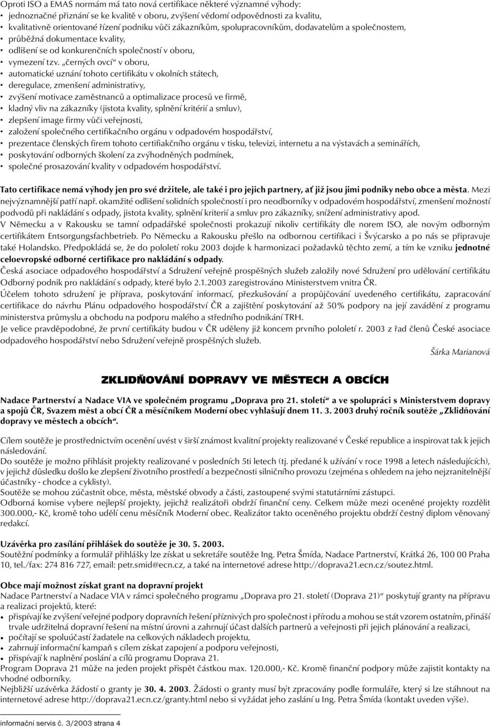 černých ovcí v oboru, automatické uznání tohoto certifikátu v okolních státech, deregulace, zmenšení administrativy, zvýšení motivace zaměstnanců a optimalizace procesů ve firmě, kladný vliv na