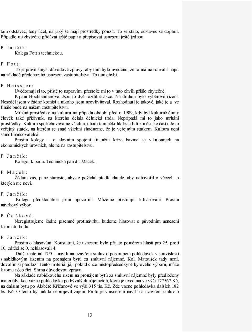 Jsou to dvě rozdílné akce. Na druhou bylo výběrové řízení. Neseděl jsem v žádné komisi a nikoho jsem neovlivňoval. Rozhodnutí je takové, jaké je a ve finále bude na našem zastupitelstvu.