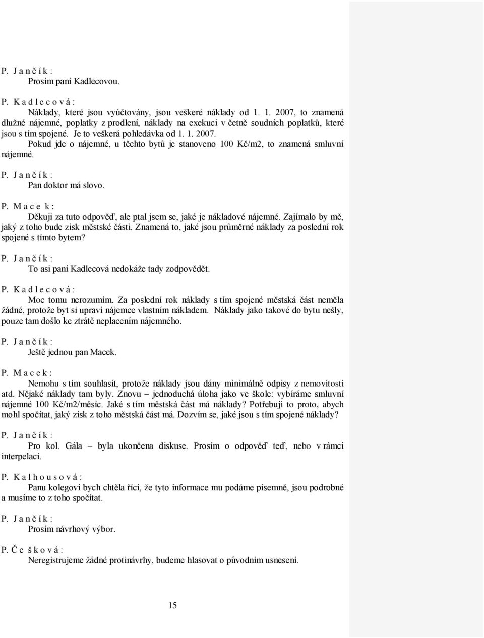 Pan doktor má slovo. P. M a c e k : Děkuji za tuto odpověď, ale ptal jsem se, jaké je nákladové nájemné. Zajímalo by mě, jaký z toho bude zisk městské části.