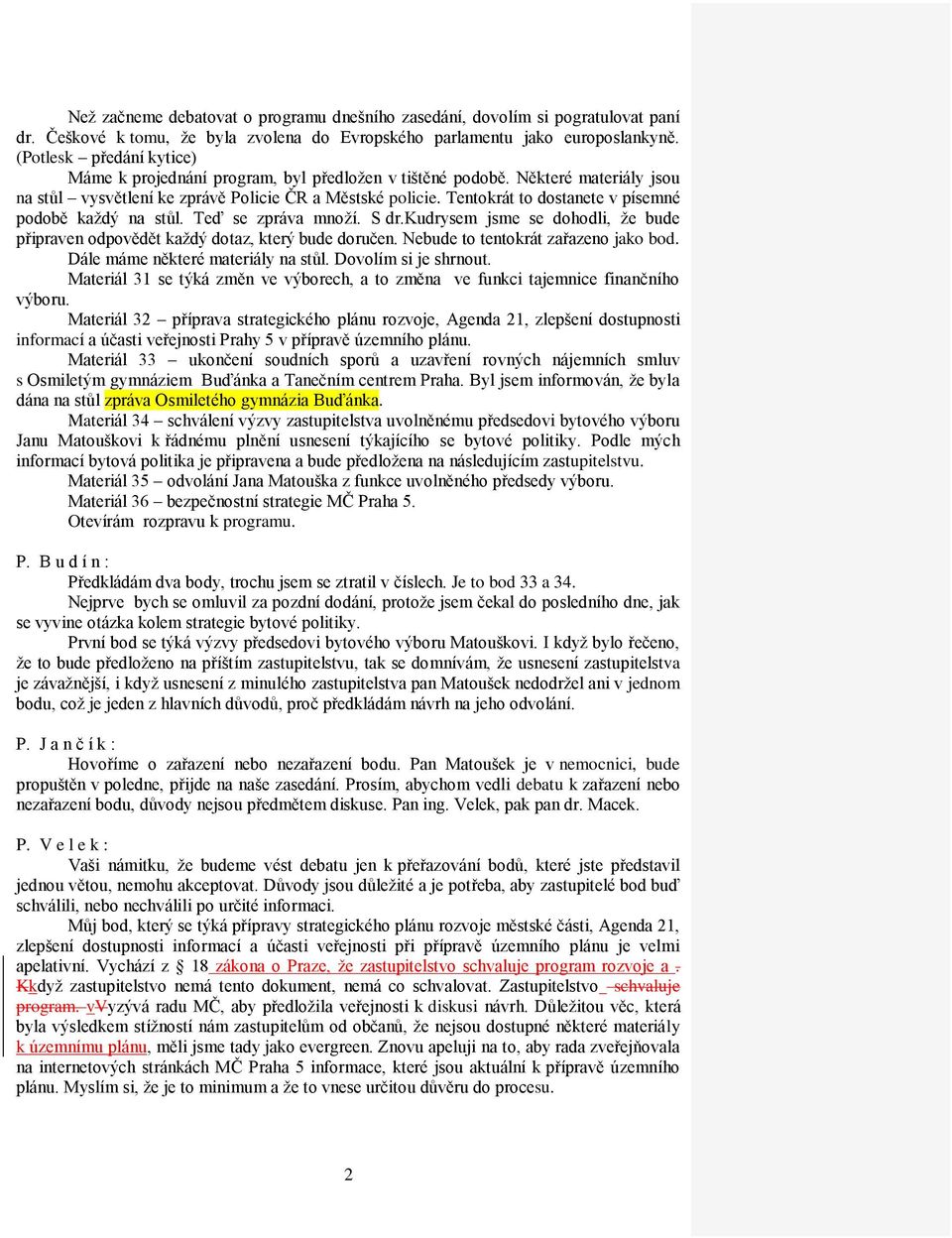 Tentokrát to dostanete v písemné podobě každý na stůl. Teď se zpráva množí. S dr.kudrysem jsme se dohodli, že bude připraven odpovědět každý dotaz, který bude doručen.