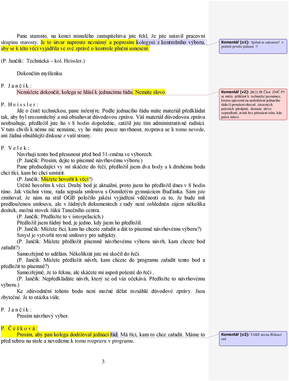 ! (P. Jančík: Technická kol. Heissler.) Dokončím myšlenku. Nemůžete dokončit, kolega se hlásí k jednacímu řádu. Nemáte slovo. P. H e i s s l e r : Jde o čistě technickou, pane inženýre.