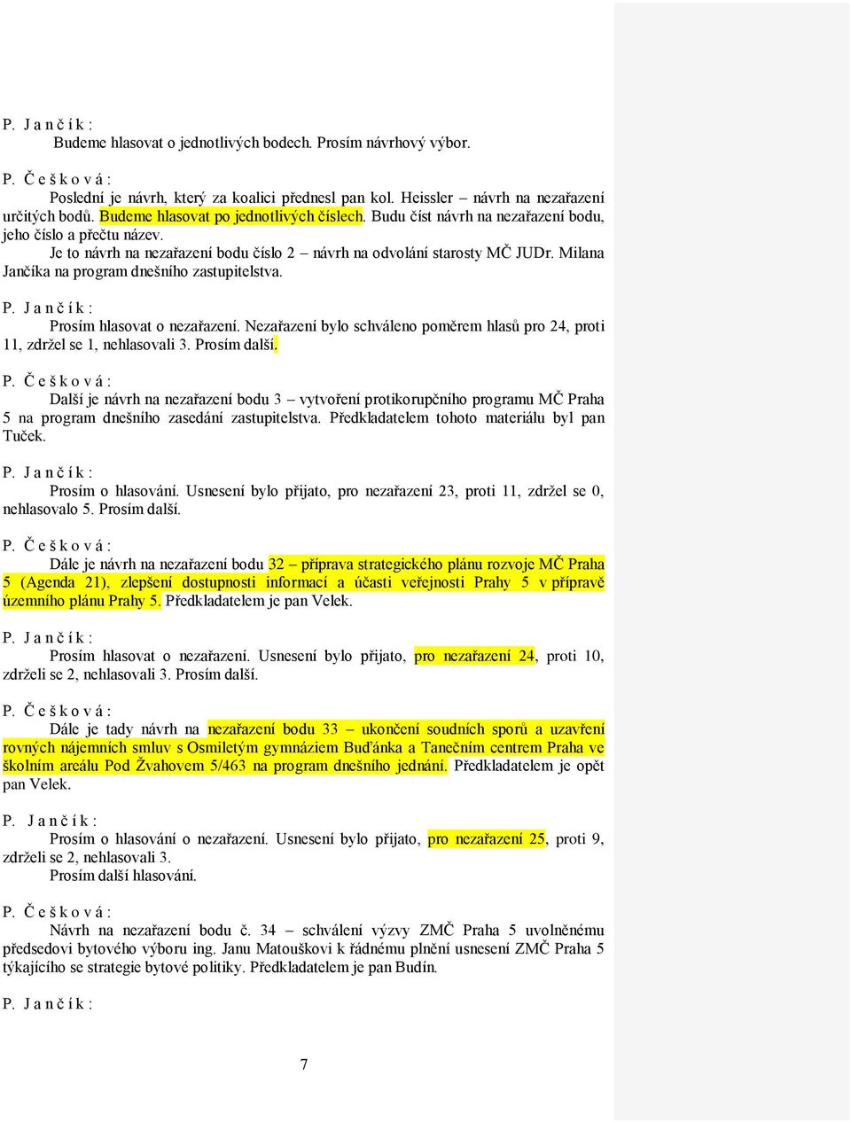 Milana Jančíka na program dnešního zastupitelstva. Prosím hlasovat o nezařazení. Nezařazení bylo schváleno poměrem hlasů pro 24, proti 11, zdržel se 1, nehlasovali 3. Prosím další. P. Č e š k o v á : Další je návrh na nezařazení bodu 3 vytvoření protikorupčního programu MČ Praha 5 na program dnešního zasedání zastupitelstva.
