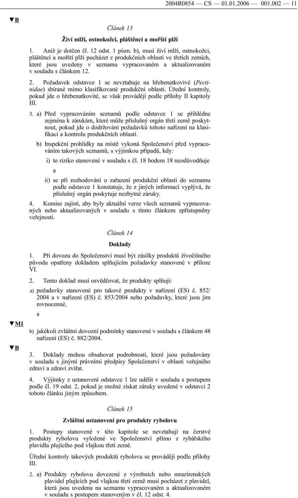 Poždvek odstvce 1 se nevzthuje n hřebentkovivé (Pectinide) sbírné mimo klsifikovné produkční oblsti. Úřední kontroly, pokud jde o hřebentkovité, se všk provádějí podle přílohy II kpitoly III. 3.