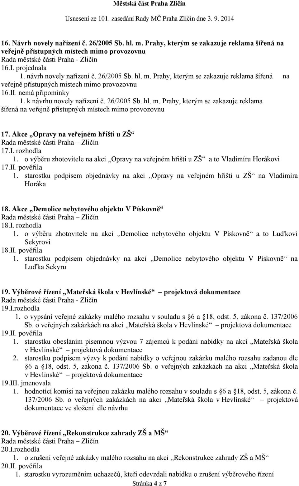 rozhodla 1. o výběru zhotovitele na akci Opravy na veřejném hřišti u ZŠ a to Vladimíru Horákovi 17.II. pověřila 1.