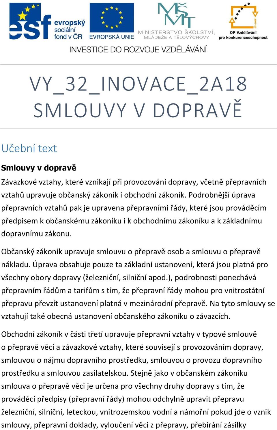 Občanský zákoník upravuje smlouvu o přepravě osob a smlouvu o přepravě nákladu. Úprava obsahuje pouze ta základní ustanovení, která jsou platná pro všechny obory dopravy (železniční, silniční apod.