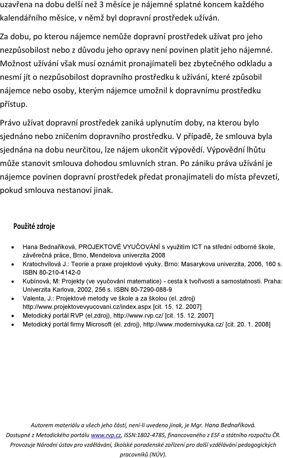 Možnost užívání však musí oznámit pronajímateli bez zbytečného odkladu a nesmí jít o nezpůsobilost dopravního prostředku k užívání, které způsobil nájemce nebo osoby, kterým nájemce umožnil k