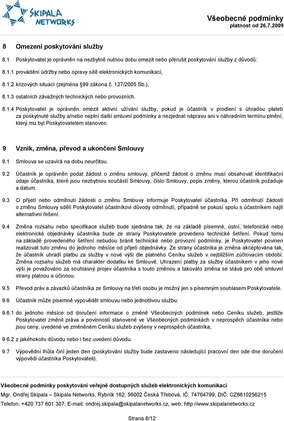 prodlení s úhradou plateb za poskytnuté služby a/nebo neplní další smluvní podmínky a nezjednal nápravu ani v náhradním termínu plnění, který mu byl Poskytovatelem stanoven.