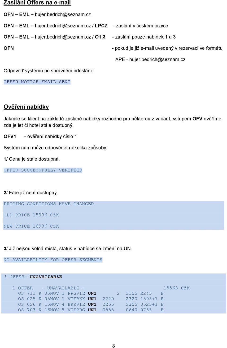 cz Odpověď systému po správném odeslání: OFFER NOTICE EMAIL SENT Ověření nabídky Jakmile se klient na základě zaslané nabídky rozhodne pro některou z variant, vstupem OFV ověříme, zda je let či hotel