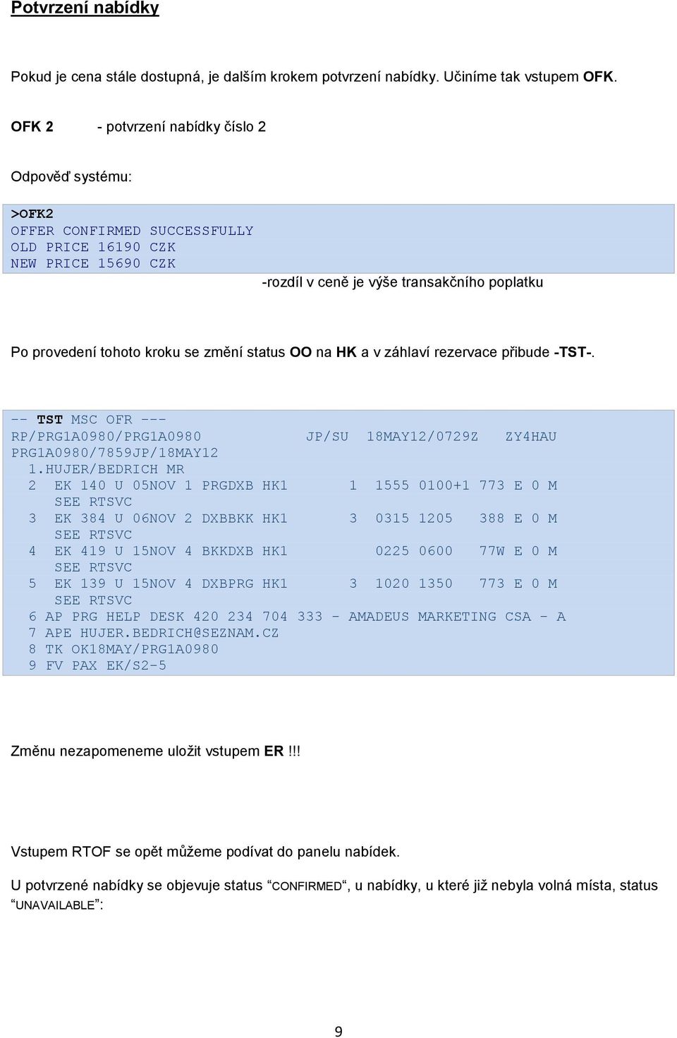 změní status OO na HK a v záhlaví rezervace přibude -TST-. -- TST MSC OFR --- RP/PRG1A0980/PRG1A0980 JP/SU 18MAY12/0729Z ZY4HAU PRG1A0980/7859JP/18MAY12 1.