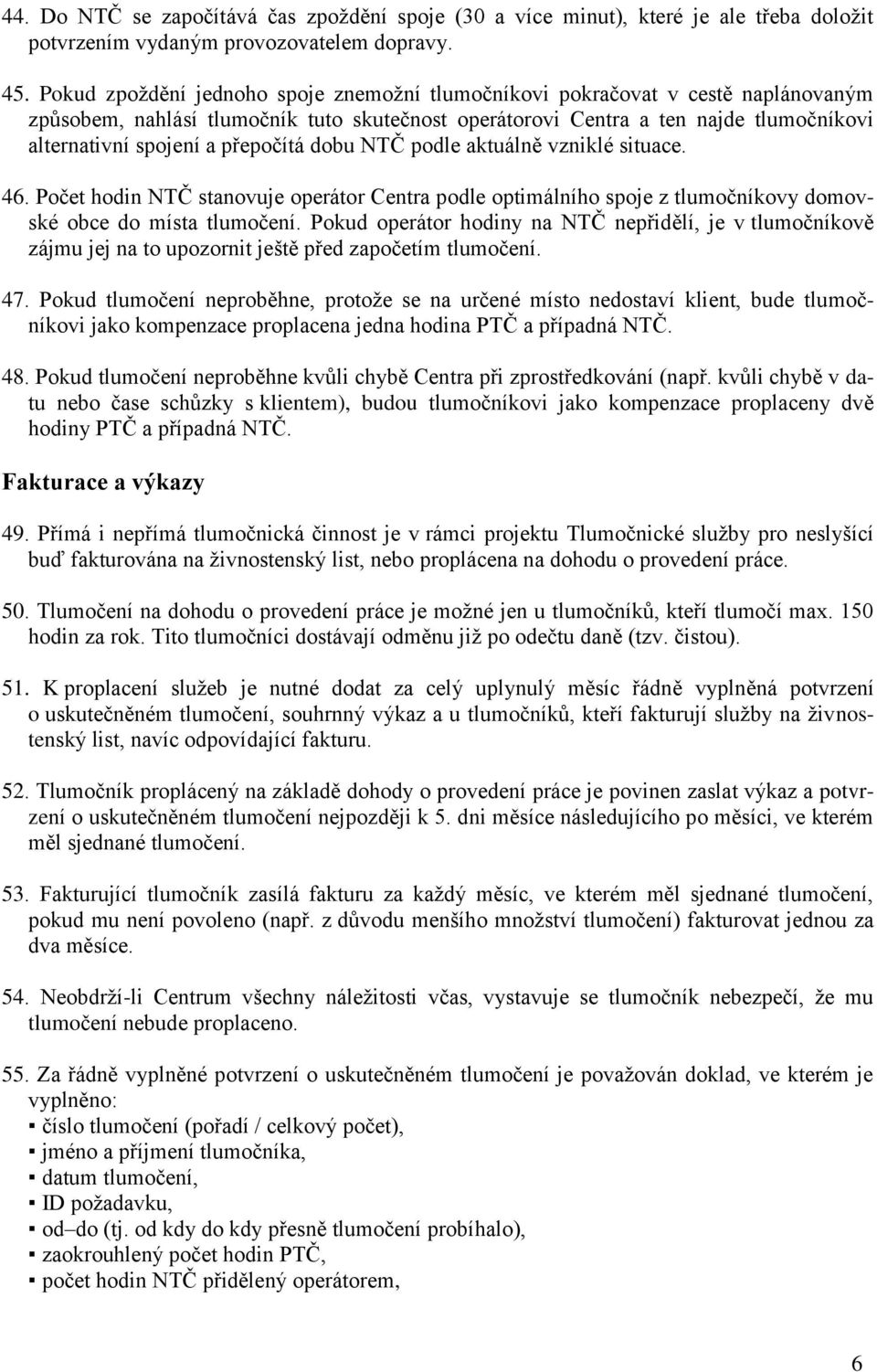 přepočítá dobu NTČ podle aktuálně vzniklé situace. 46. Počet hodin NTČ stanovuje operátor Centra podle optimálního spoje z tlumočníkovy domovské obce do místa tlumočení.