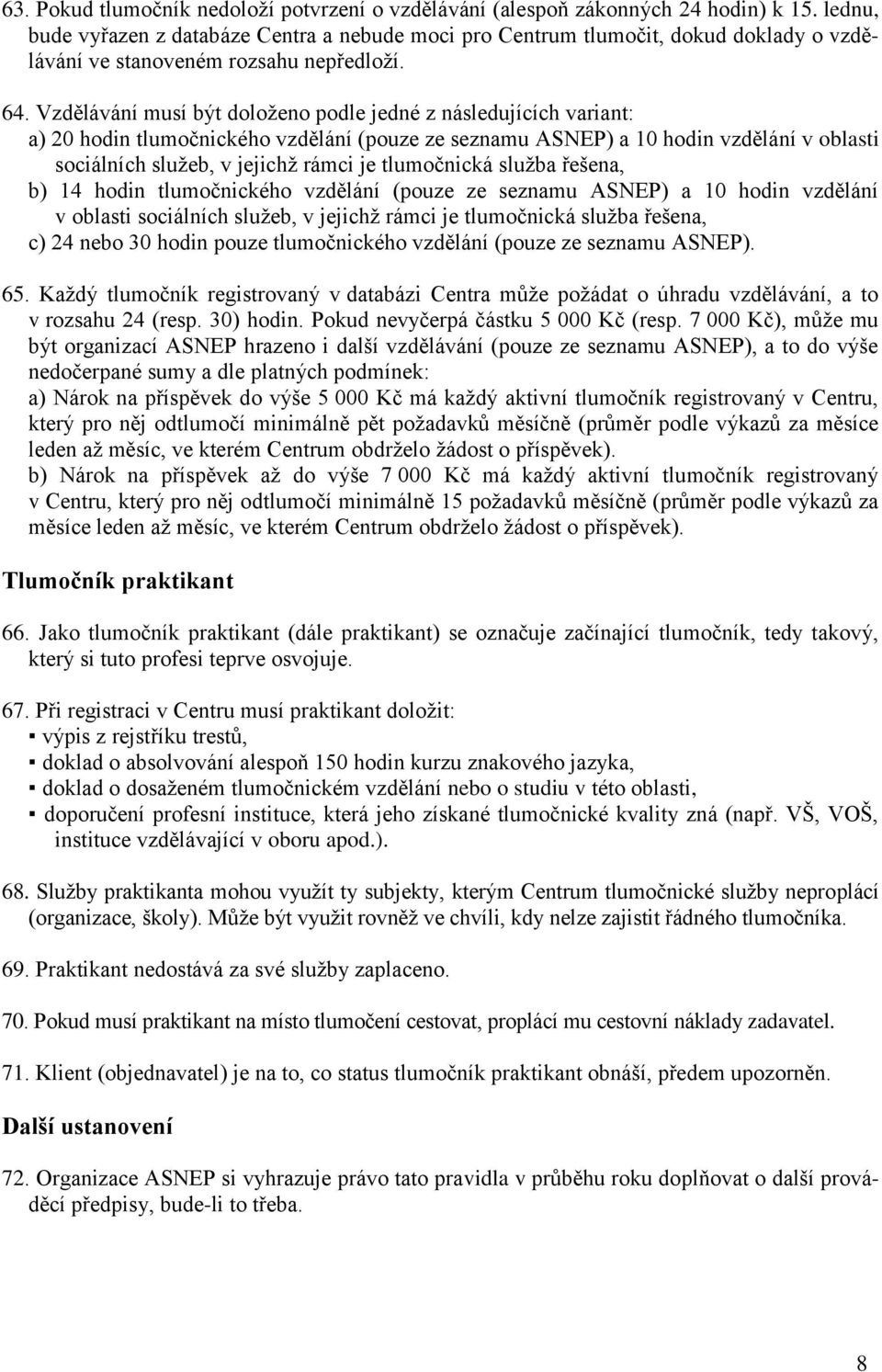 Vzdělávání musí být doloženo podle jedné z následujících variant: a) 20 hodin tlumočnického vzdělání (pouze ze seznamu ASNEP) a 10 hodin vzdělání v oblasti sociálních služeb, v jejichž rámci je