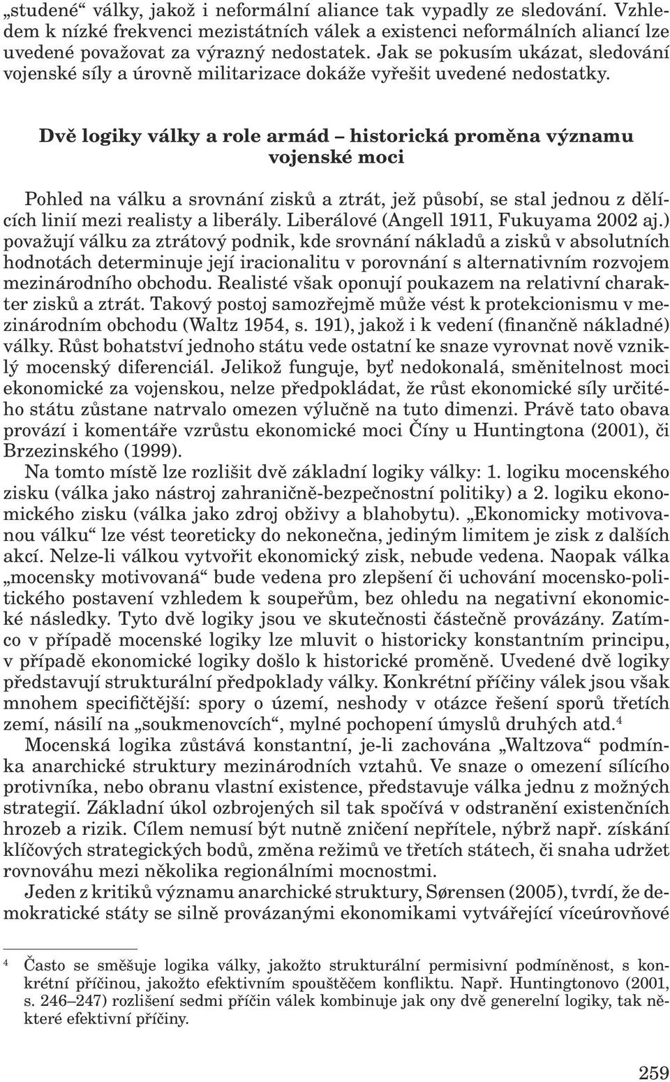 Dvě logiky války a role armád historická proměna významu vojenské moci Pohled na válku a srovnání zisků a ztrát, jež působí, se stal jednou z dělících linií mezi realisty a liberály.