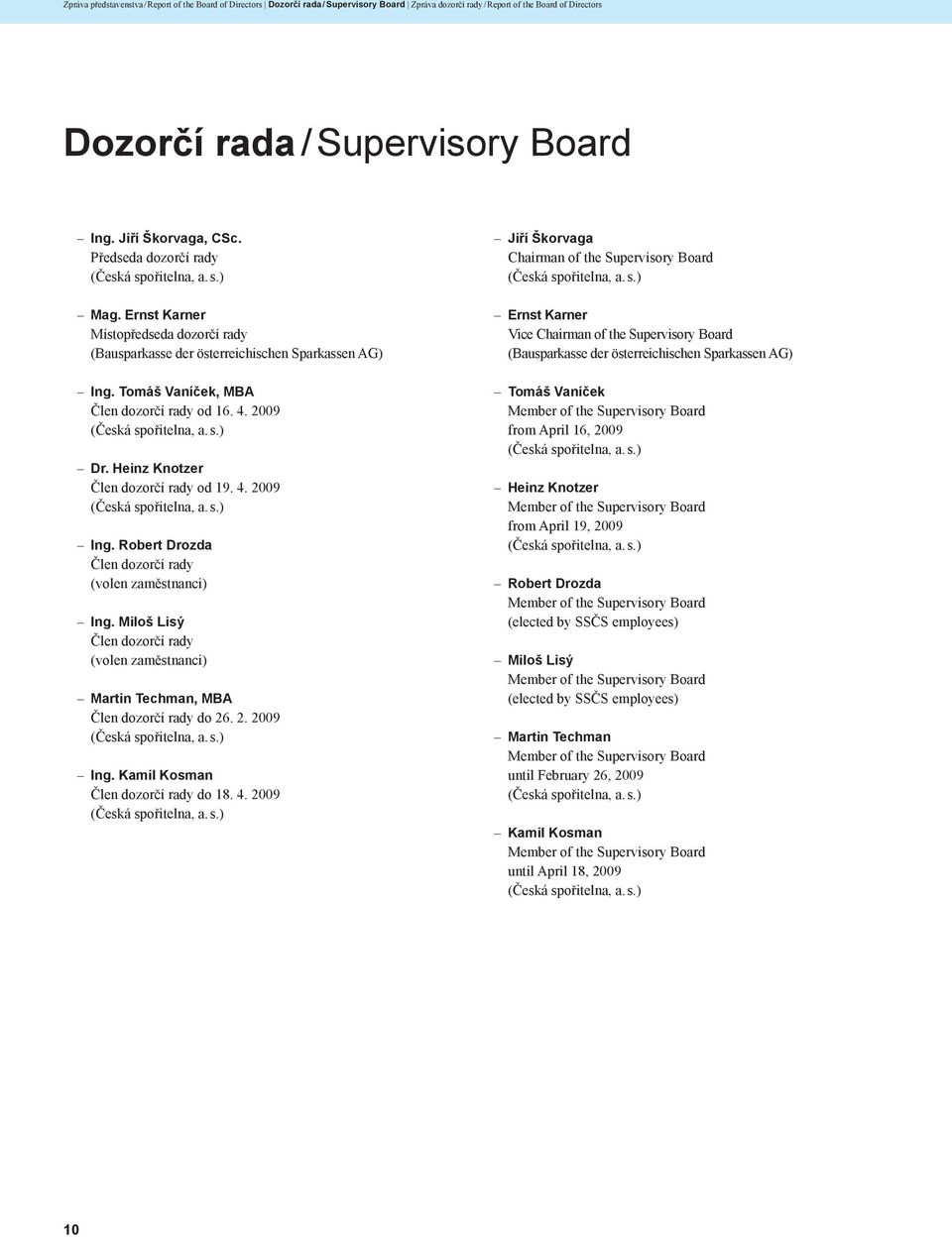 Tomáš Vaníček, MBA Člen dozorčí rady od 16. 4. 2009 (Česká spořitelna, a. s.) Dr. Heinz Knotzer Člen dozorčí rady od 19. 4. 2009 (Česká spořitelna, a. s.) Ing.