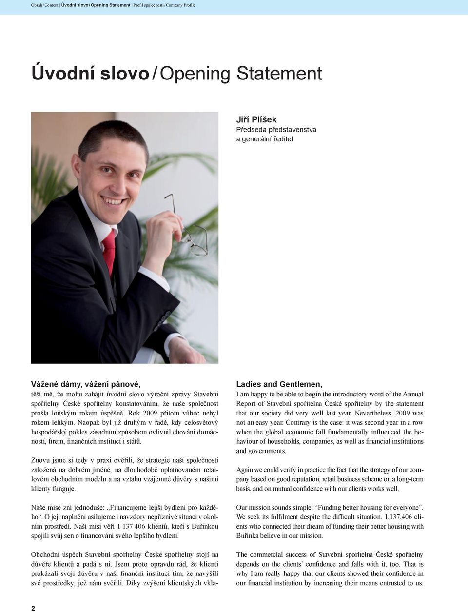 Rok 2009 přitom vůbec nebyl rokem lehkým. Naopak byl již druhým v řadě, kdy celosvětový hospodářský pokles zásadním způsobem ovlivnil chování domácností, firem, finančních institucí i států.