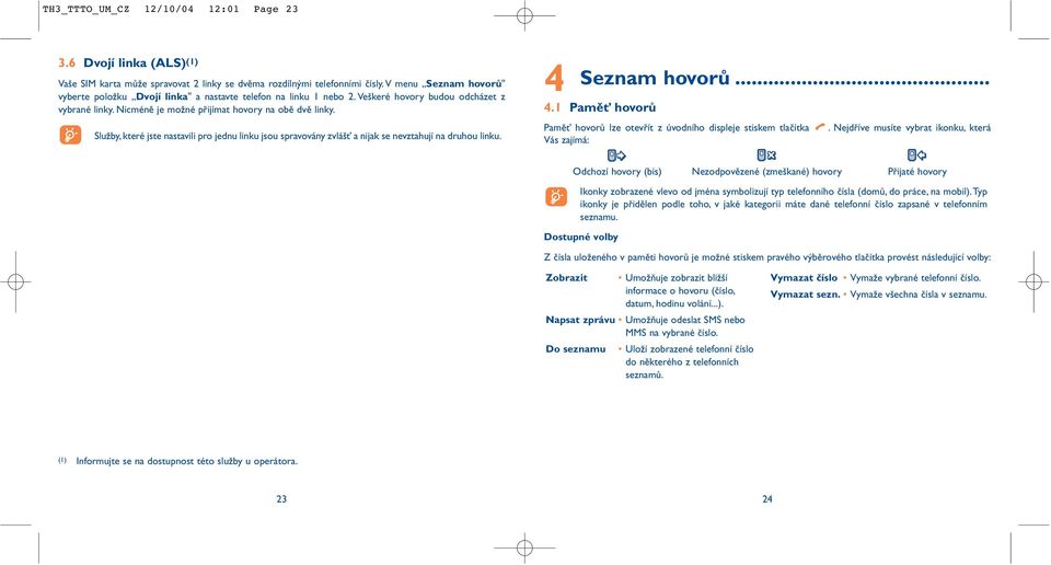 Služby, které jste nastavili pro jednu linku jsou spravovány zvlášť a nijak se nevztahují na druhou linku. 4 Seznam hovorů... 4.1 Paměť hovorů Paměť hovorů lze otevřít z úvodního displeje stiskem tlačítka.