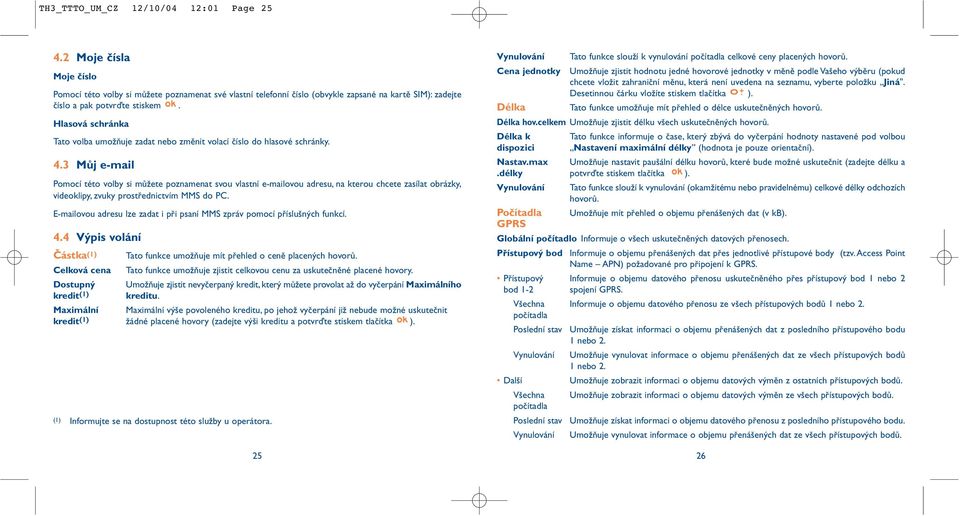 3 Můj e-mail Pomocí této volby si můžete poznamenat svou vlastní e-mailovou adresu, na kterou chcete zasílat obrázky, videoklipy, zvuky prostřednictvím MMS do PC.