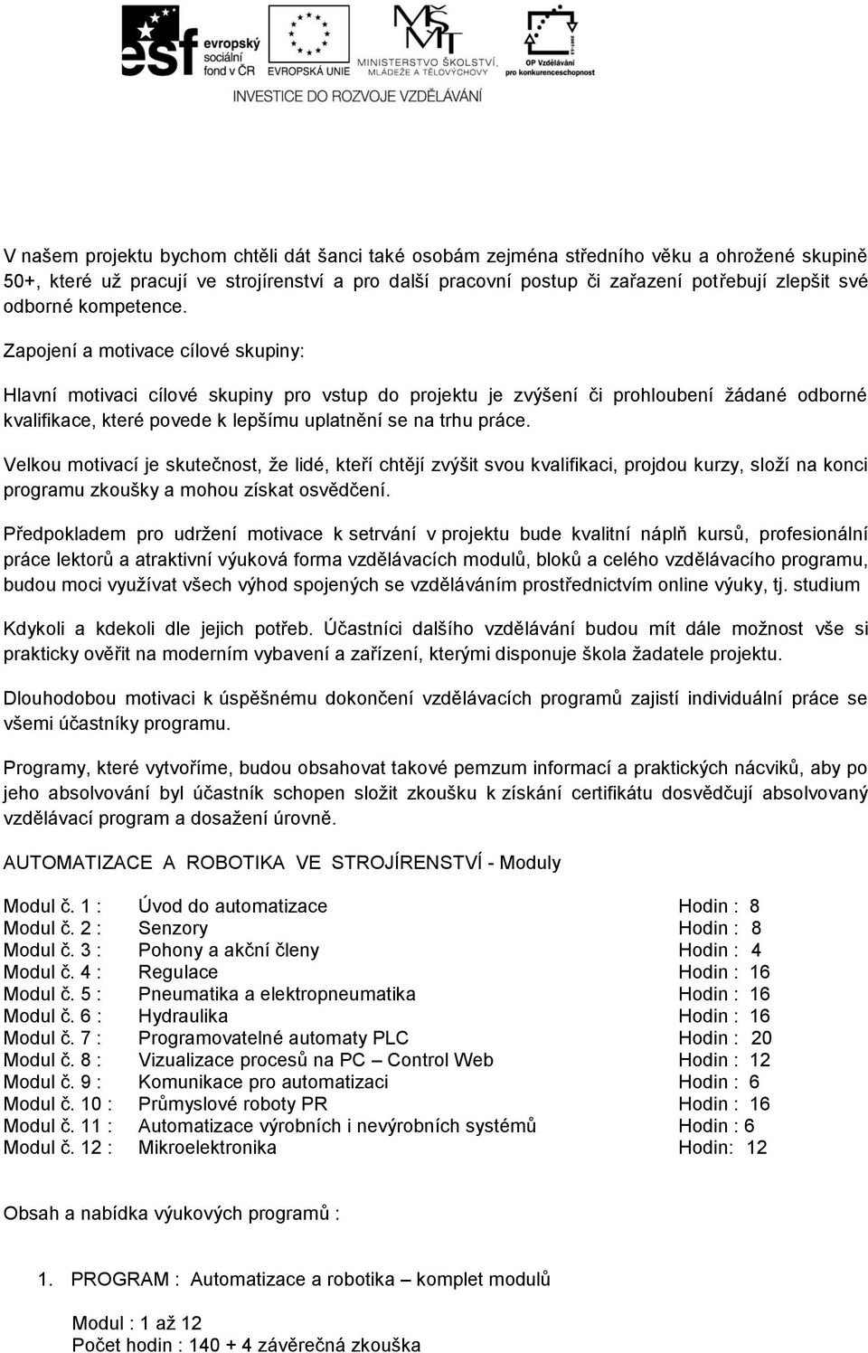 Zapojení a motivace cílové skupiny: Hlavní motivaci cílové skupiny pro vstup do projektu je zvýšení či prohloubení žádané odborné kvalifikace, které povede k lepšímu uplatnění se na trhu práce.