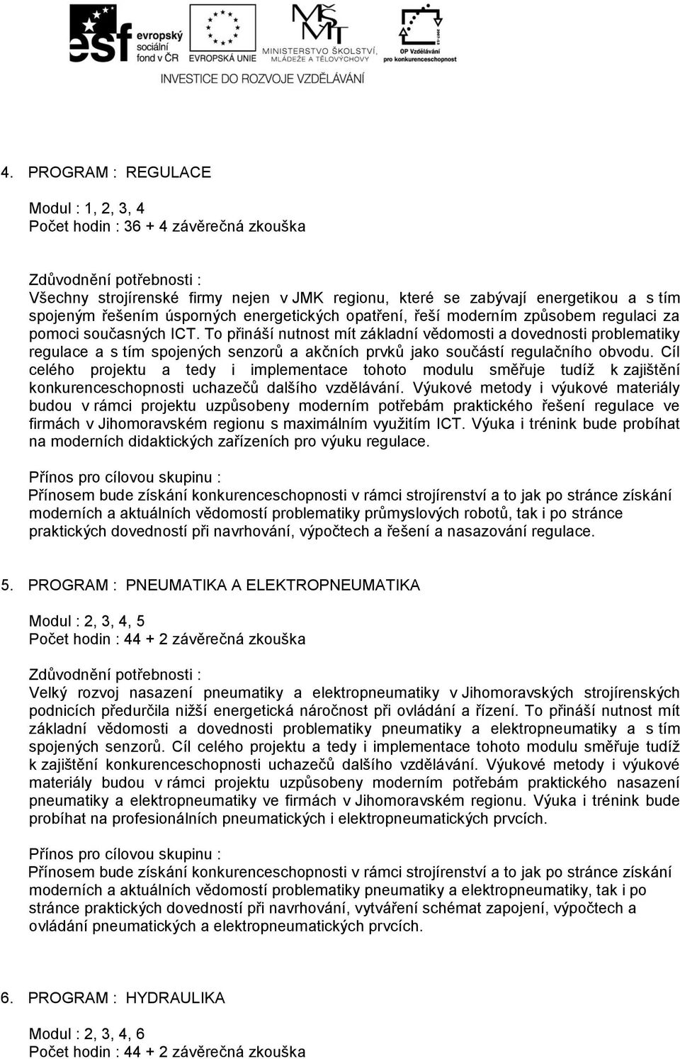 To přináší nutnost mít základní vědomosti a dovednosti problematiky regulace a s tím spojených senzorů a akčních prvků jako součástí regulačního obvodu.