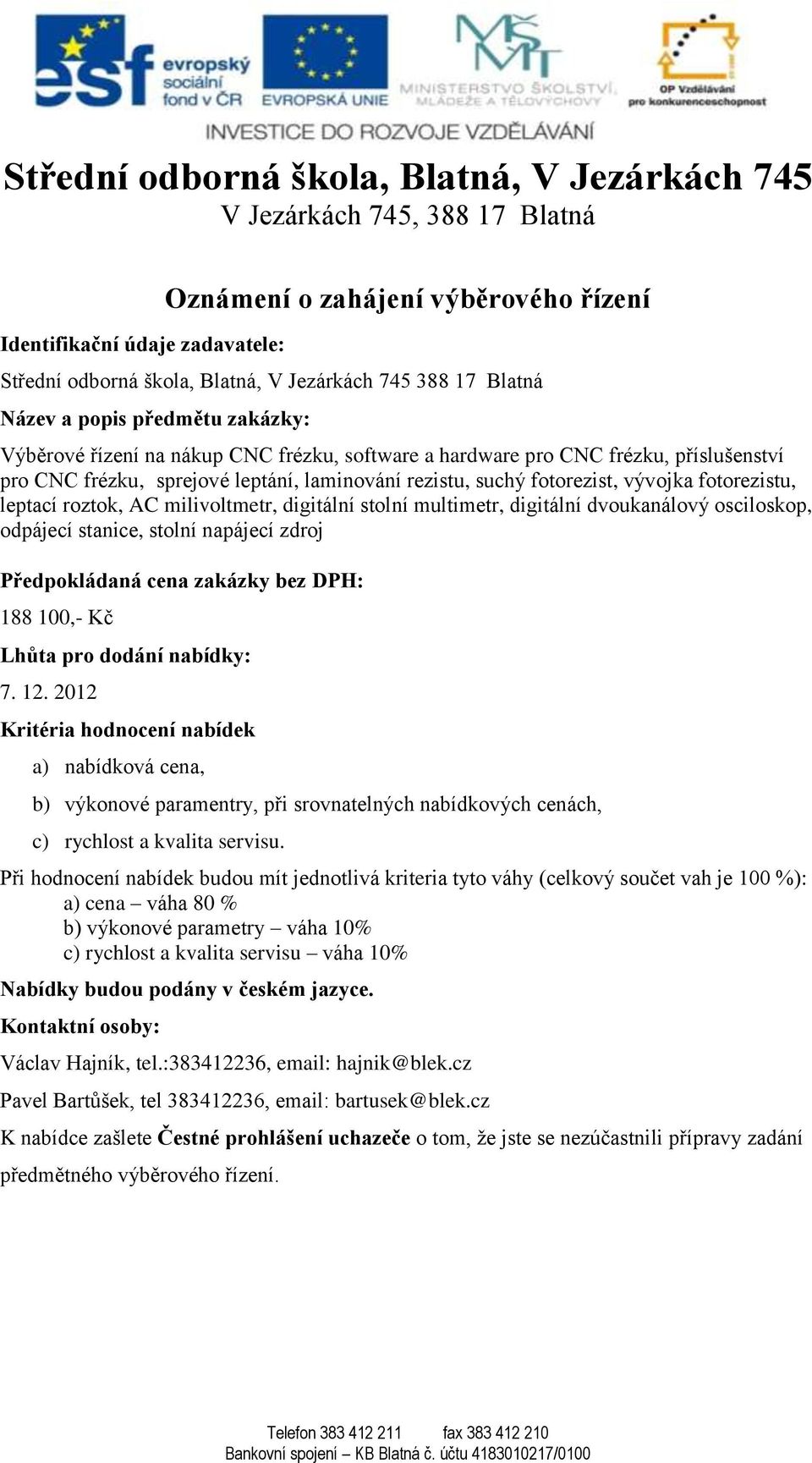 fotorezist, vývojka fotorezistu, leptací roztok, AC milivoltmetr, digitální stolní multimetr, digitální dvoukanálový osciloskop, odpájecí stanice, stolní napájecí zdroj Předpokládaná cena zakázky bez