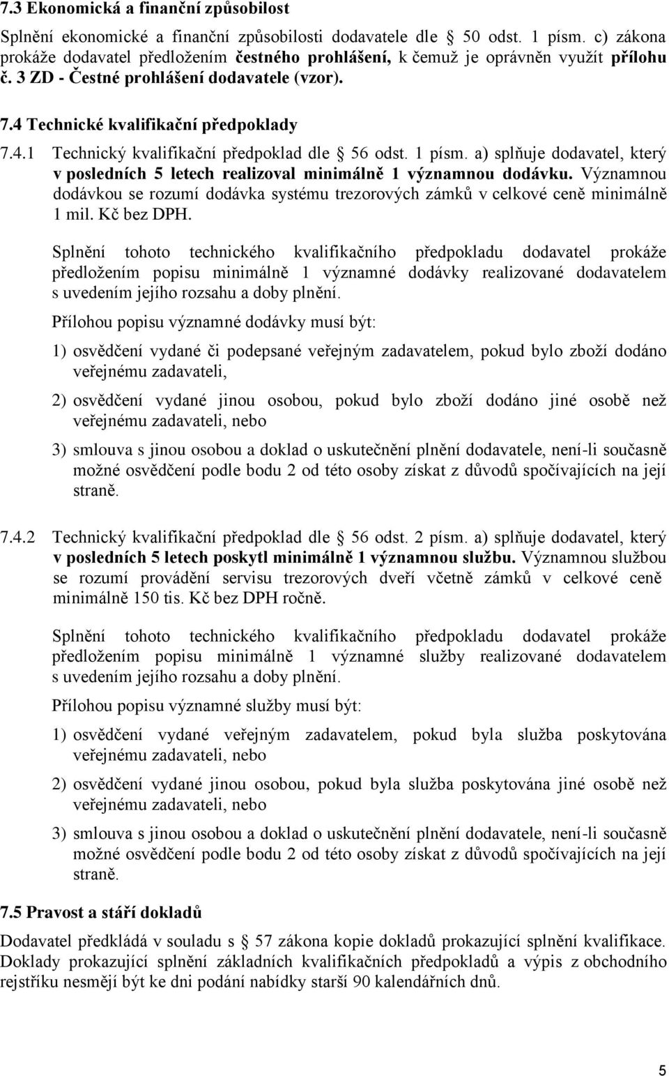 1 písm. a) splňuje dodavatel, který v posledních 5 letech realizoval minimálně 1 významnou dodávku. Významnou dodávkou se rozumí dodávka systému trezorových zámků v celkové ceně minimálně 1 mil.