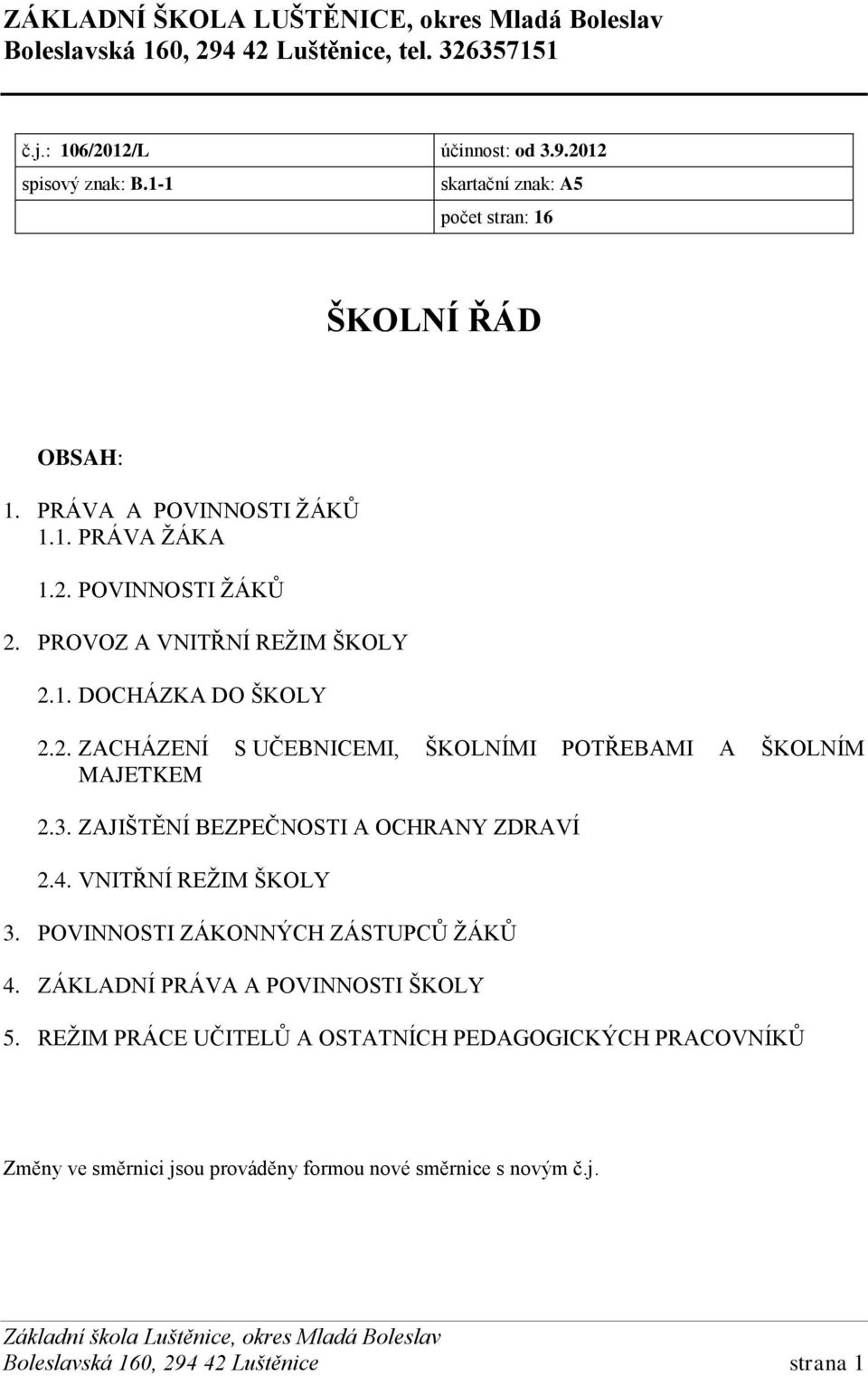 2. ZACHÁZENÍ S UČEBNICEMI, ŠKOLNÍMI POTŘEBAMI A ŠKOLNÍM MAJETKEM 2.3. ZAJIŠTĚNÍ BEZPEČNOSTI A OCHRANY ZDRAVÍ 2.4. VNITŘNÍ REŽIM ŠKOLY 3. POVINNOSTI ZÁKONNÝCH ZÁSTUPCŮ ŽÁKŮ 4.