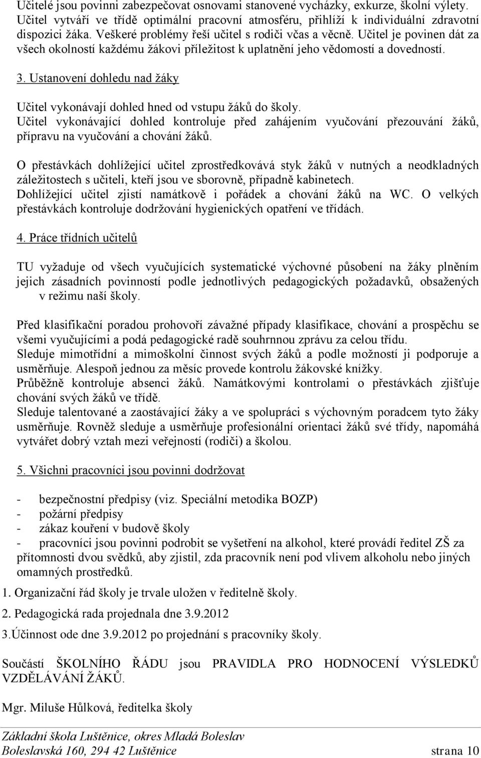 Ustanovení dohledu nad žáky Učitel vykonávají dohled hned od vstupu žáků do školy. Učitel vykonávající dohled kontroluje před zahájením vyučování přezouvání žáků, přípravu na vyučování a chování žáků.