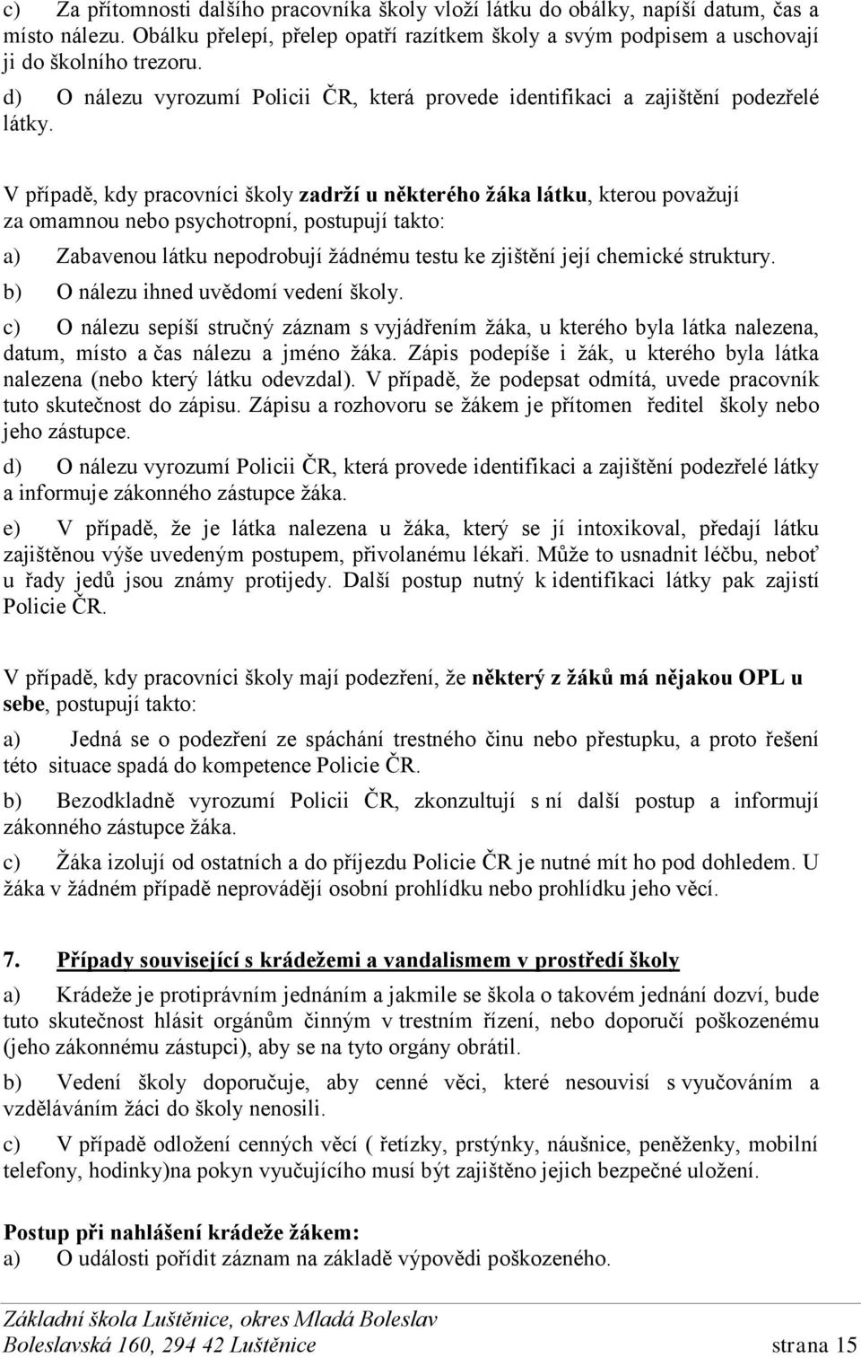 V případě, kdy pracovníci školy zadrží u některého žáka látku, kterou považují za omamnou nebo psychotropní, postupují takto: a) Zabavenou látku nepodrobují žádnému testu ke zjištění její chemické