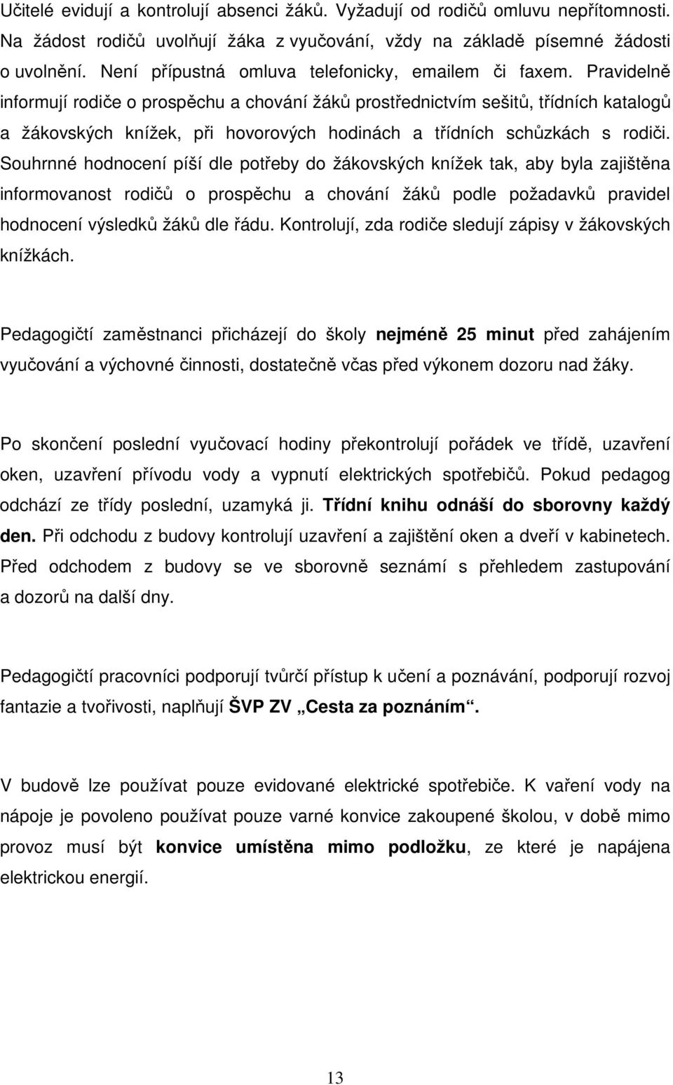 Pravidelně informují rodiče o prospěchu a chování žáků prostřednictvím sešitů, třídních katalogů a žákovských knížek, při hovorových hodinách a třídních schůzkách s rodiči.