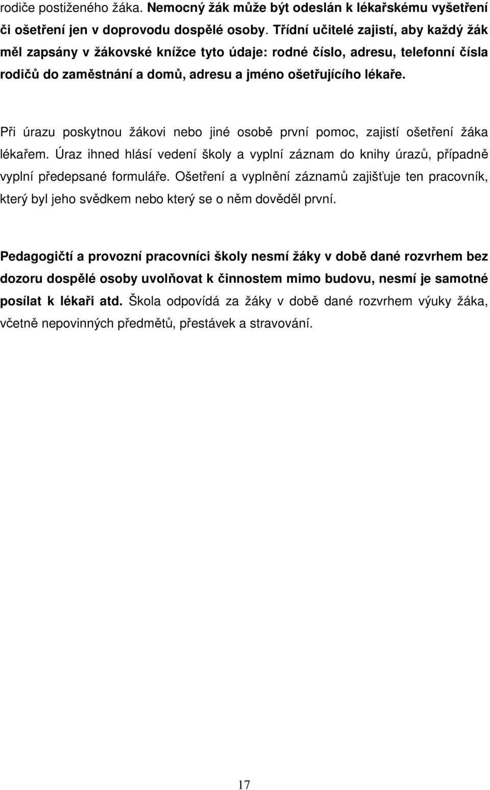 Při úrazu poskytnou žákovi nebo jiné osobě první pomoc, zajistí ošetření žáka lékařem. Úraz ihned hlásí vedení školy a vyplní záznam do knihy úrazů, případně vyplní předepsané formuláře.