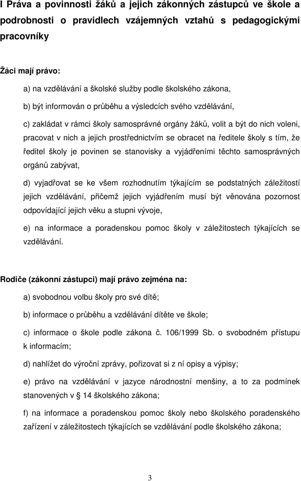 obracet na ředitele školy s tím, že ředitel školy je povinen se stanovisky a vyjádřeními těchto samosprávných orgánů zabývat, d) vyjadřovat se ke všem rozhodnutím týkajícím se podstatných záležitostí