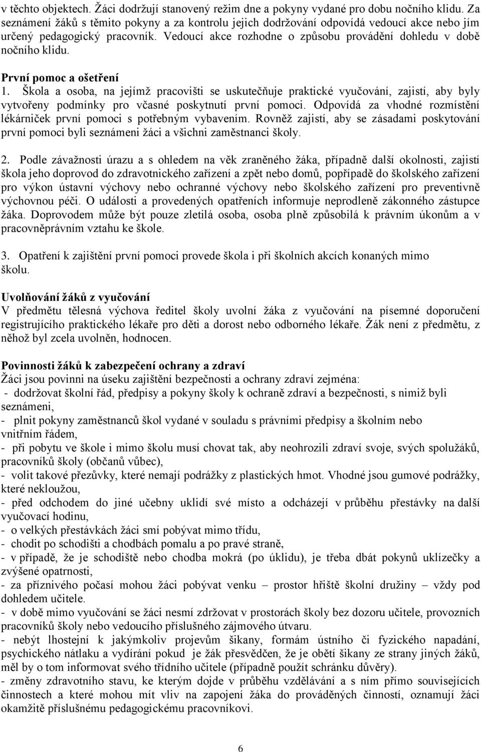 První pomoc a ošetření 1. Škola a osoba, na jejímž pracovišti se uskutečňuje praktické vyučování, zajistí, aby byly vytvořeny podmínky pro včasné poskytnutí první pomoci.