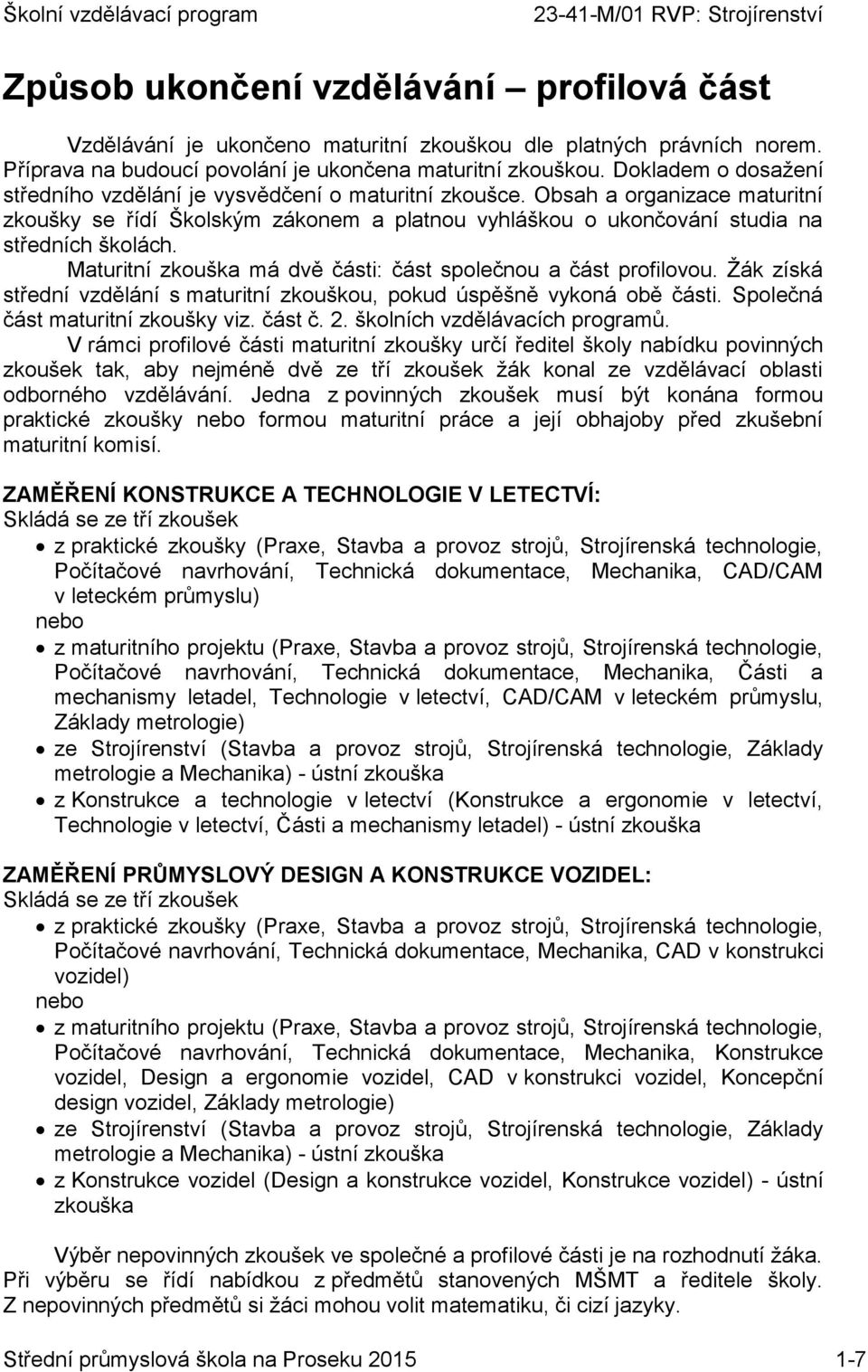 Maturitní zkouška má dvě části: část společnou a část profilovou. Žák získá střední vzdělání s maturitní zkouškou, pokud úspěšně vykoná obě části. Společná část maturitní zkoušky viz. část č. 2.