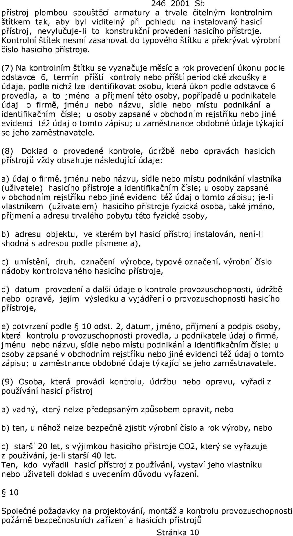 (7) Na kontrolním štítku se vyznačuje měsíc a rok provedení úkonu podle odstavce 6, termín příští kontroly nebo příští periodické zkoušky a údaje, podle nichž lze identifikovat osobu, která úkon