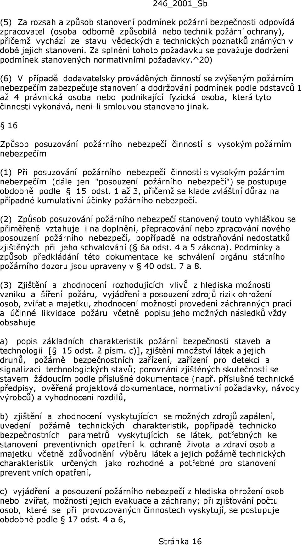 ^20) (6) V případě dodavatelsky prováděných činností se zvýšeným požárním nebezpečím zabezpečuje stanovení a dodržování podmínek podle odstavců 1 až 4 právnická osoba nebo podnikající fyzická osoba,