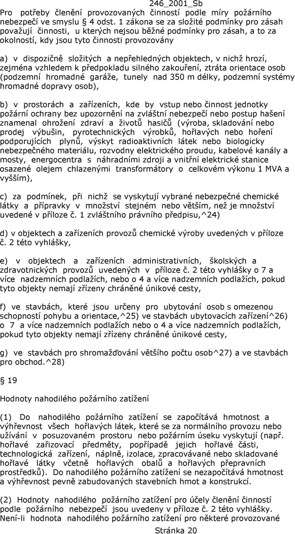 objektech, v nichž hrozí, zejména vzhledem k předpokladu silného zakouření, ztráta orientace osob (podzemní hromadné garáže, tunely nad 350 m délky, podzemní systémy hromadné dopravy osob), b) v