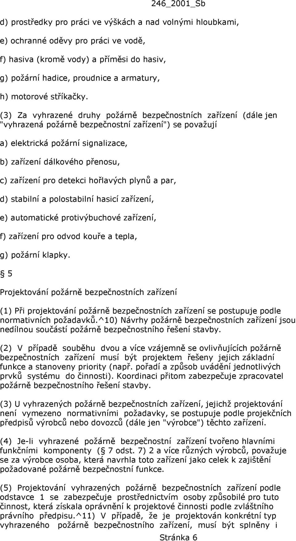 (3) Za vyhrazené druhy požárně bezpečnostních zařízení (dále jen "vyhrazená požárně bezpečnostní zařízení") se považují a) elektrická požární signalizace, b) zařízení dálkového přenosu, c) zařízení