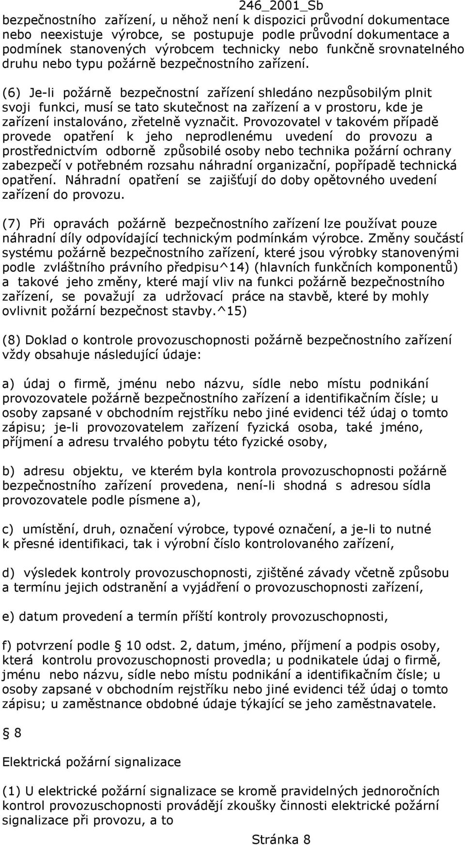 (6) Je-li požárně bezpečnostní zařízení shledáno nezpůsobilým plnit svoji funkci, musí se tato skutečnost na zařízení a v prostoru, kde je zařízení instalováno, zřetelně vyznačit.