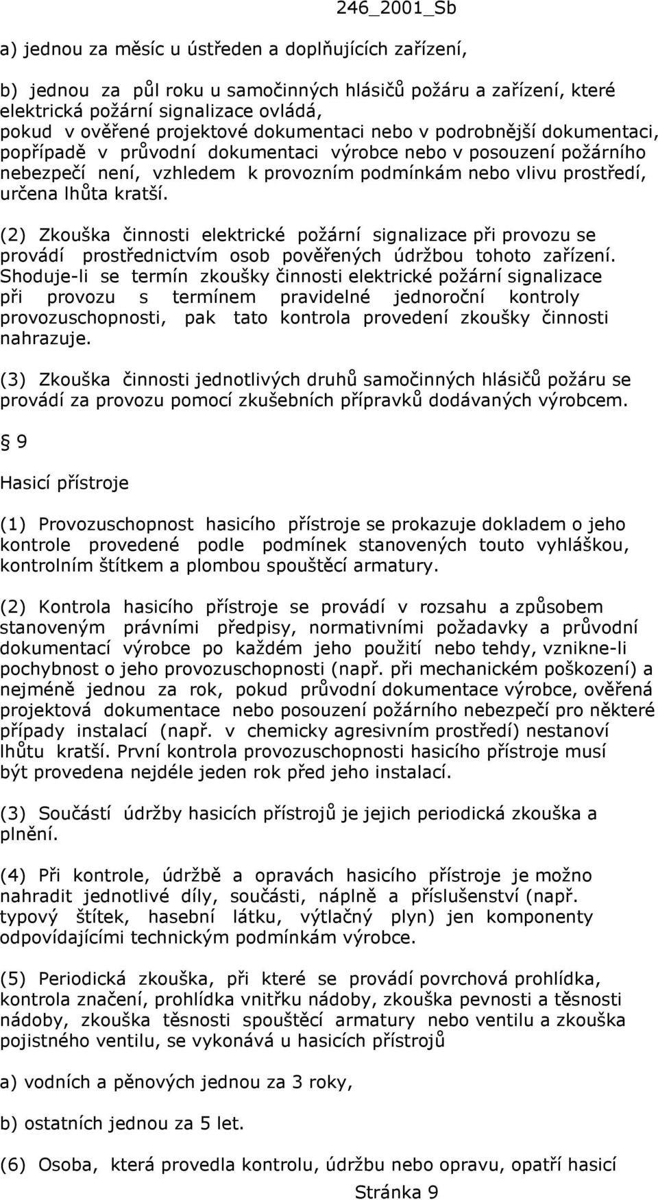 kratší. (2) Zkouška činnosti elektrické požární signalizace při provozu se provádí prostřednictvím osob pověřených údržbou tohoto zařízení.