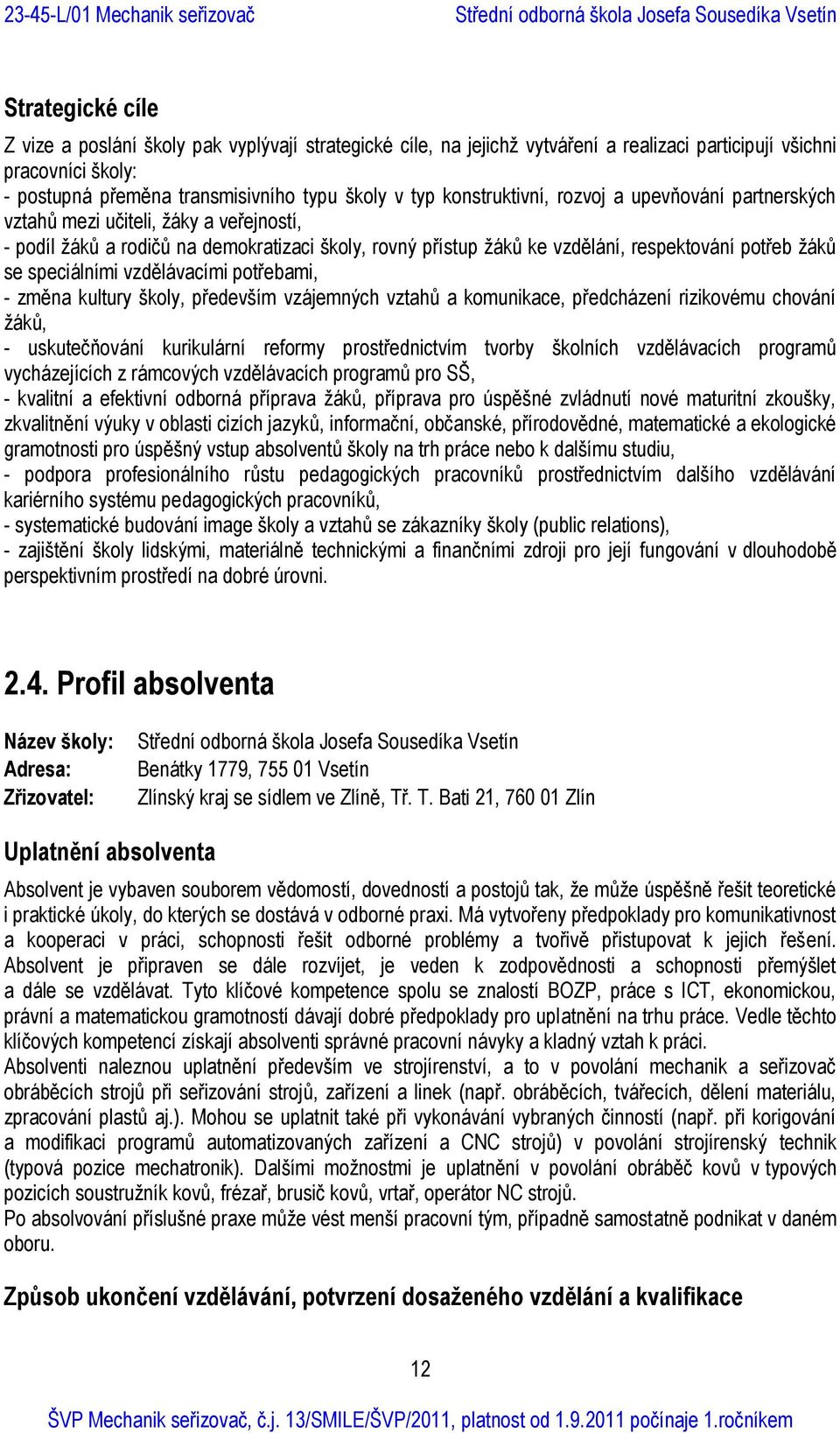 speciálními vzdělávacími potřebami, - změna kultury školy, především vzájemných vztahů a komunikace, předcházení rizikovému chování žáků, - uskutečňování kurikulární reformy prostřednictvím tvorby