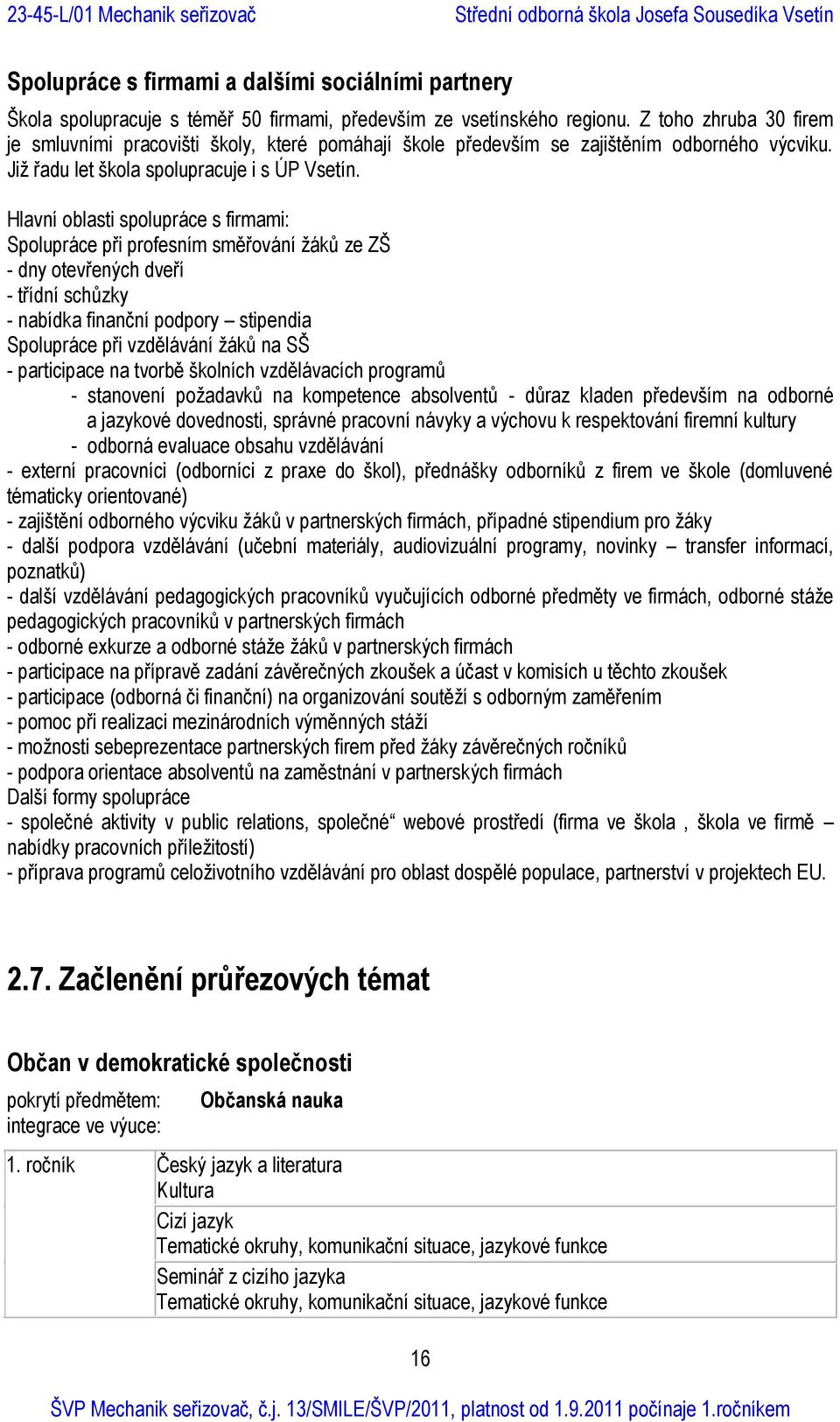 Hlavní oblasti spolupráce s firmami: Spolupráce při profesním směřování žáků ze ZŠ - dny otevřených dveří - třídní schůzky - nabídka finanční podpory stipendia Spolupráce při vzdělávání žáků na SŠ -