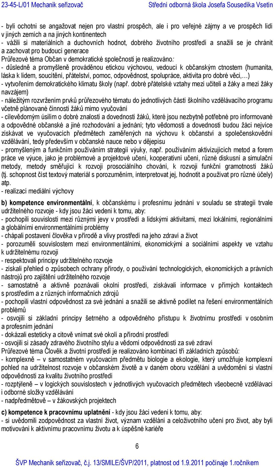 vedoucí k občanským ctnostem (humanita, láska k lidem, soucítění, přátelství, pomoc, odpovědnost, spolupráce, aktivita pro dobré věci, ) - vytvořením demokratického klimatu školy (např.