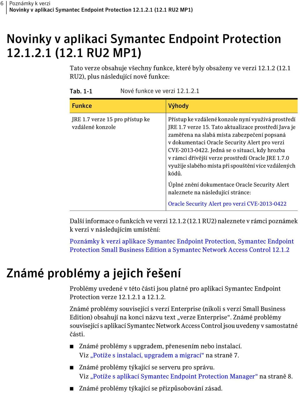 7 verze 15 pro přístup ke vzdálené konzole Výhody Přístup ke vzdálené konzole nyní využívá prostředí JRE 1.7 verze 15. Tato aktualizace prostředí Java je zaměřena na slabá místa zabezpečení popsaná v dokumentaci Oracle Security Alert pro verzi CVE-2013-0422.