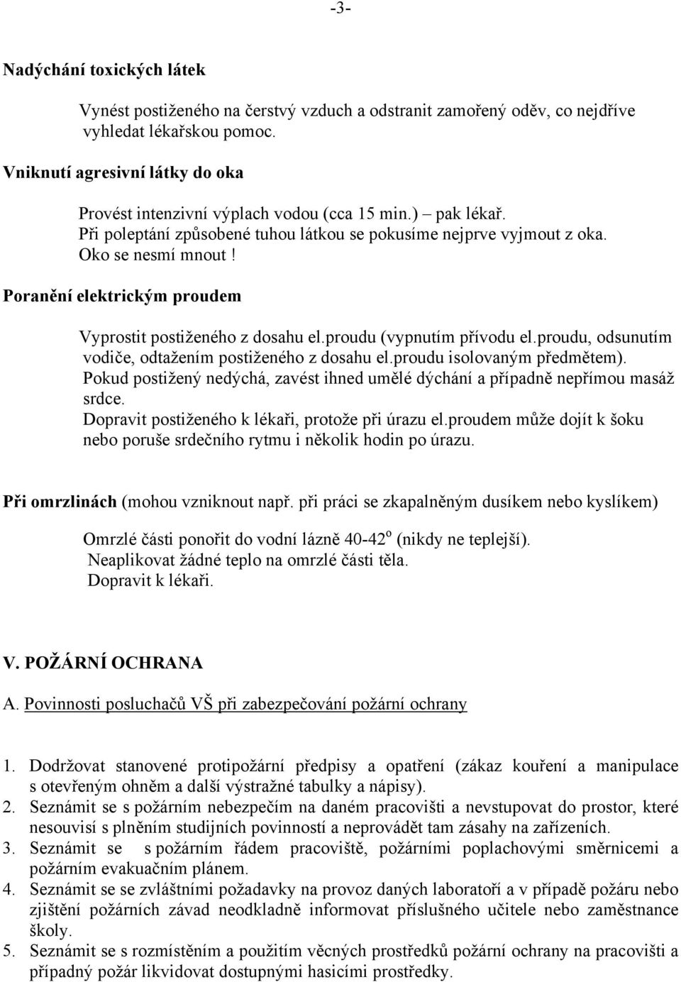 Poranění elektrickým proudem Vyprostit postiženého z dosahu el.proudu (vypnutím přívodu el.proudu, odsunutím vodiče, odtažením postiženého z dosahu el.proudu isolovaným předmětem).