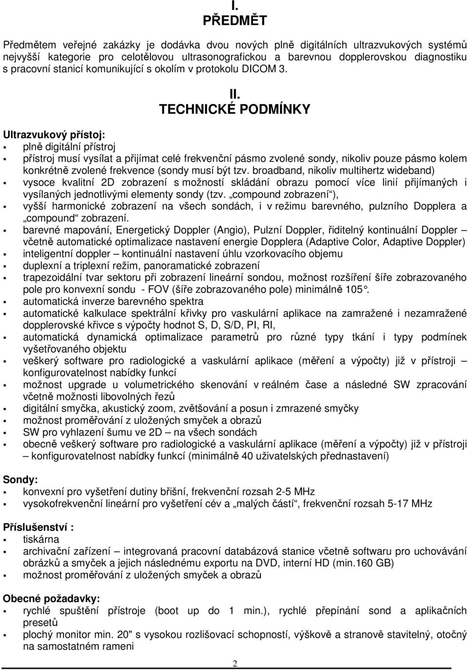 TECHNICKÉ PODMÍNKY Ultrazvukový přístoj: plně digitální přístroj přístroj musí vysílat a přijímat celé frekvenční pásmo zvolené sondy, nikoliv pouze pásmo kolem konkrétně zvolené frekvence (sondy